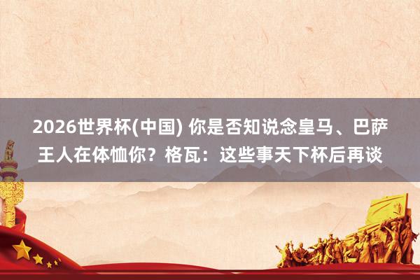 2026世界杯(中国) 你是否知说念皇马、巴萨王人在体恤